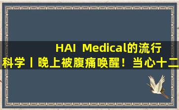 HAI  Medical的流行科学丨晚上被腹痛唤醒！当心十二指肠灯泡后壁上的溃疡
